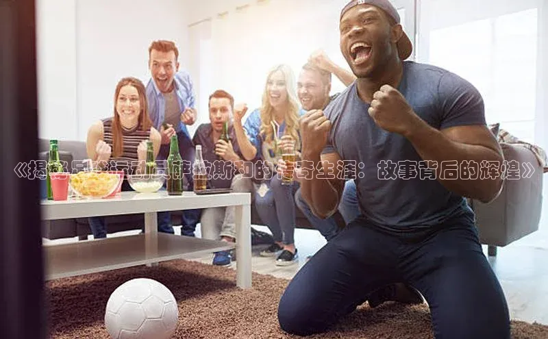 万向娱乐官方网站首页入口百度搜索资源平台《揭秘足球运动员萨拉斯和的传奇生涯：故事背后的辉煌》