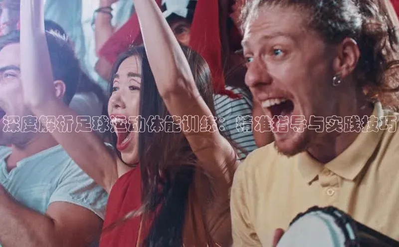 万向娱乐平台登录宣亚国际深度解析足球运动体能训练：精准指导与实践技巧