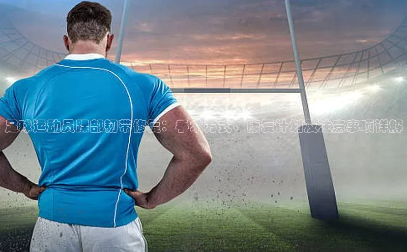 万向娱乐平台官网入口云创智行足球运动员踝部韧带修复：手术方式、康复计划及注意事项详解