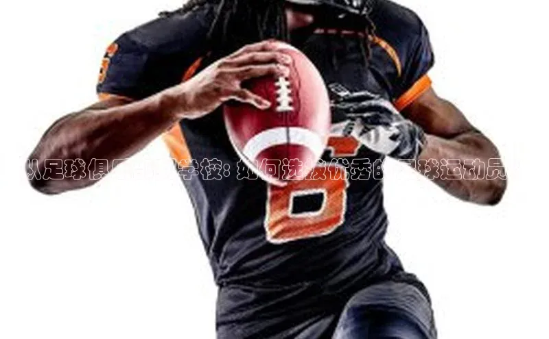 万向娱乐的注册登录百度信誉从足球俱乐部到学校: 如何选拔优秀的足球运动员？