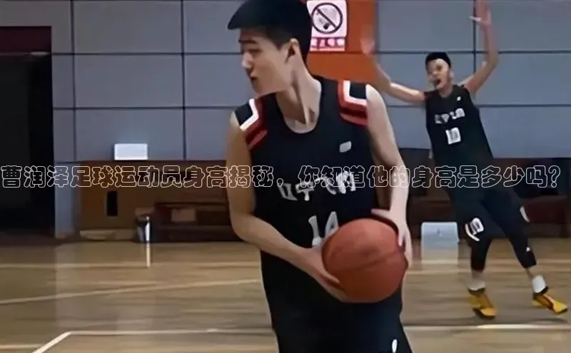 万向娱乐注册百度移动开放平台曹润泽足球运动员身高揭秘，你知道他的身高是多少吗？