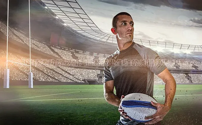 万向娱乐官方入口荣信文化《大连足球运动员必看：提升职业生涯的关键技巧和建议》
