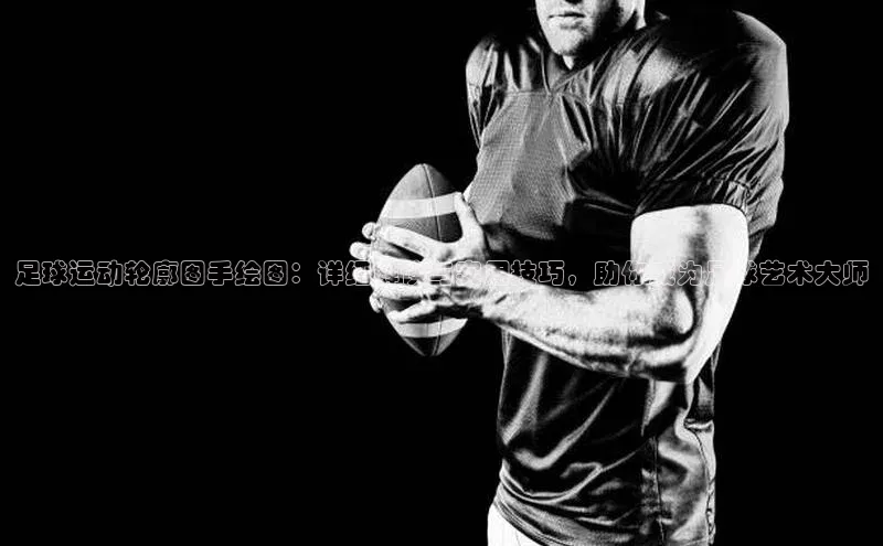 万向娱乐平台彩讯股份足球运动轮廓图手绘图：详细解读与实用技巧，助你成为足球艺术大师