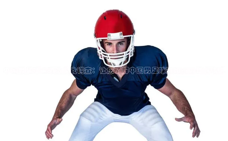 万向娱乐官网网页版登录入口如流中国男足球运动员伙食调查：让您了解中国男足球运动员的饮食情况