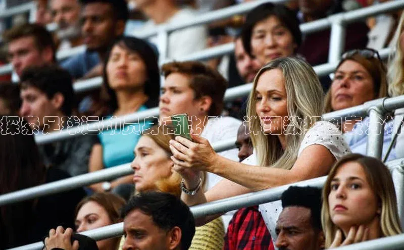 万向娱乐官方网站首页入口百度取证探索足球运动员身高比例：详细数据图表分析