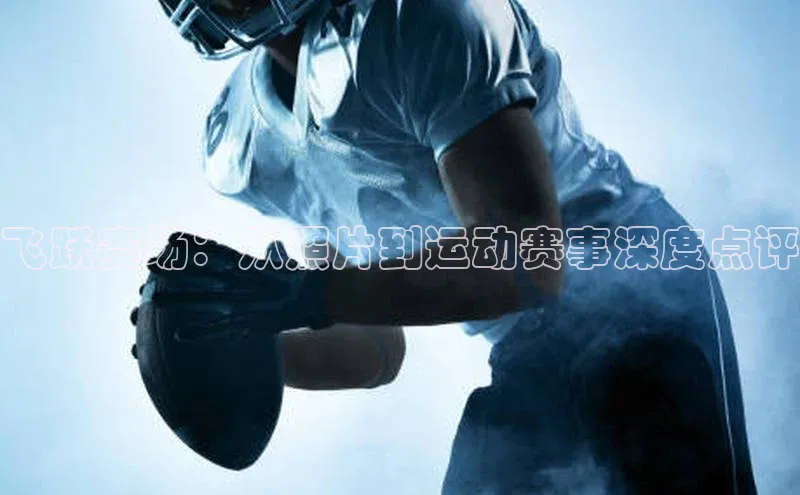 万向注册姚记科技飞跃赛场：从照片到运动赛事深度点评