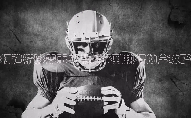 万向娱乐平台官网入口云创智行打造精彩赛事：从筹备到执行的全攻略