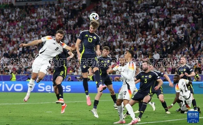 万向娱乐官网登录入口ARGA公司捕捉激情与瞬间：运动赛事摄影的特点及其技巧