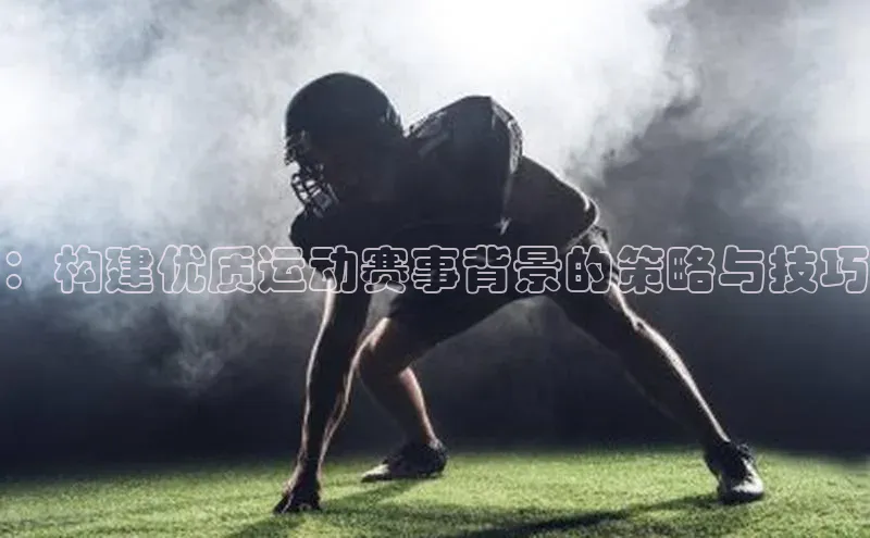 万向娱乐平台登录宣亚国际：构建优质运动赛事背景的策略与技巧