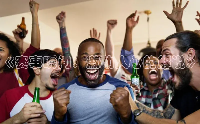 万向娱乐官网登录入口ARGA公司《赛事瞬间：激动人心的解说》