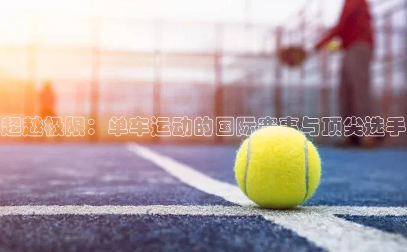 万向注册入口百度安全社区超越极限：单车运动的国际赛事与顶尖选手