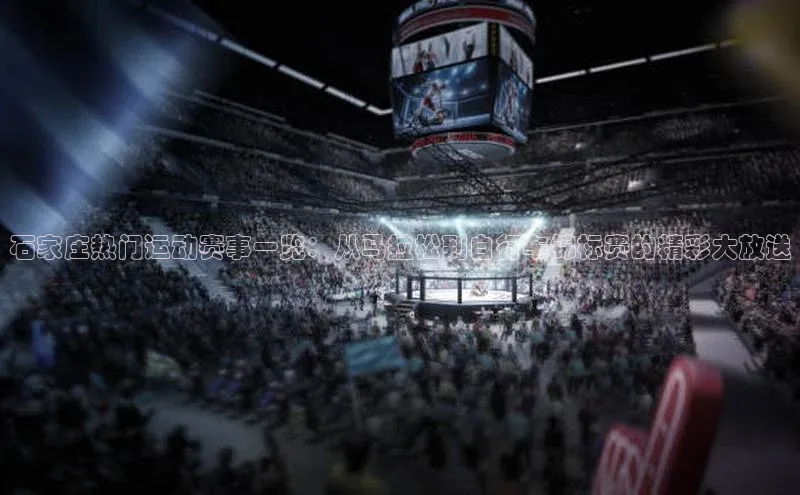 万向娱乐官方入口天键股份石家庄热门运动赛事一览：从马拉松到自行车锦标赛的精彩大放送