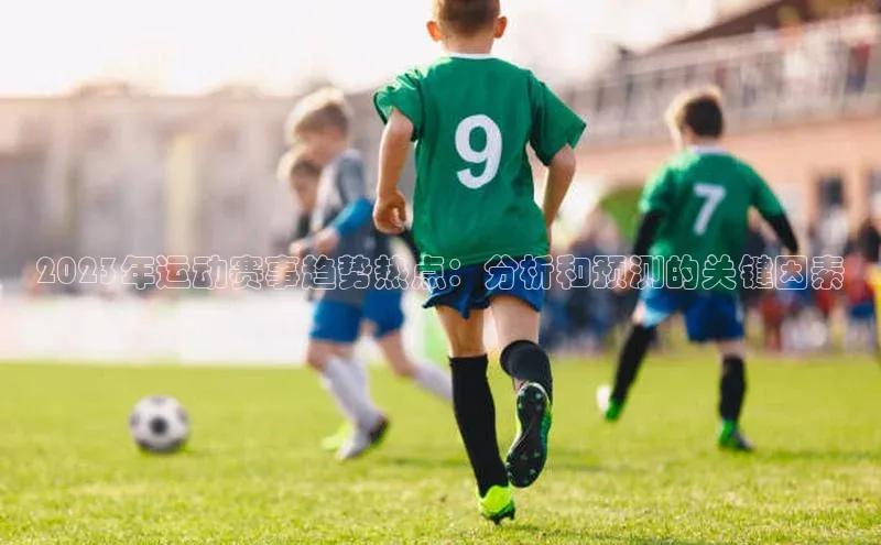 2023年运动赛事趋势热点：分析和预测的关键因素