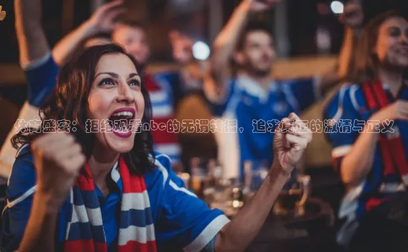 体育盛宴：拒绝观看nbc的无谓转播，追求真正的激情与正义