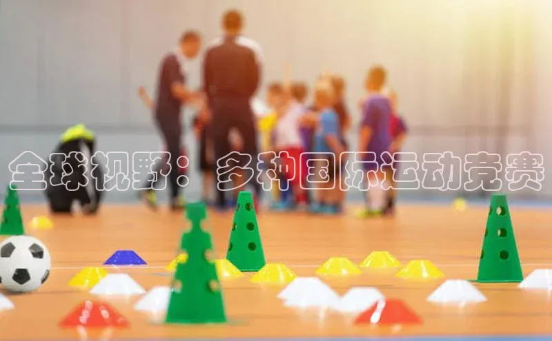 全球视野：多种国际运动竞赛