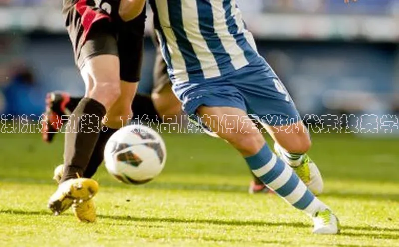 潮流运动装：顶级品牌如何定义现代竞技美学