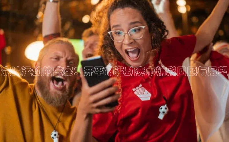 竞速运动的盛宴：开平市运动赛事精彩回顾与展望