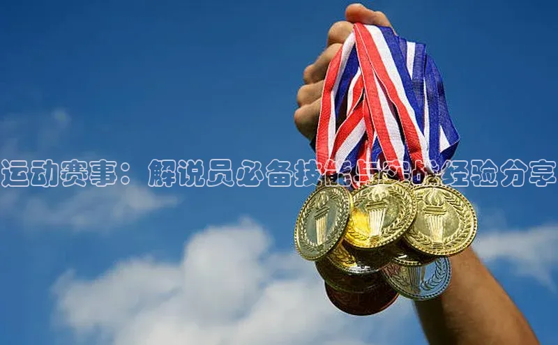 运动赛事：解说员必备技能与实战经验分享