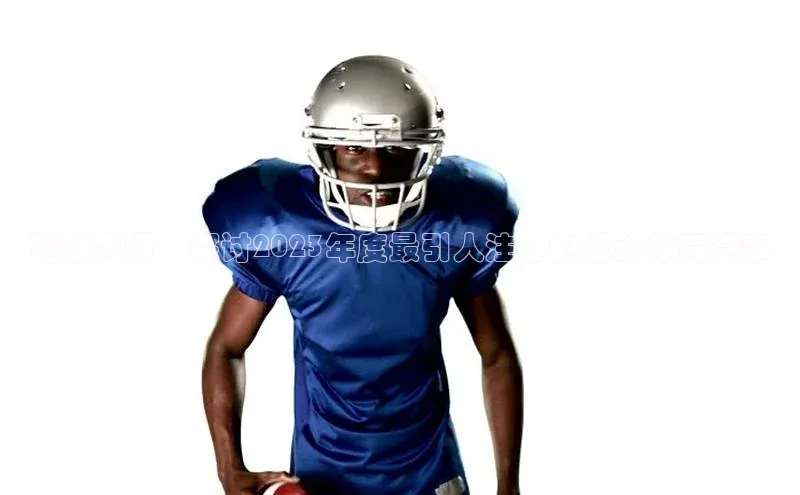 超越界限：探讨2023年度最引人注目的运动体育赛事