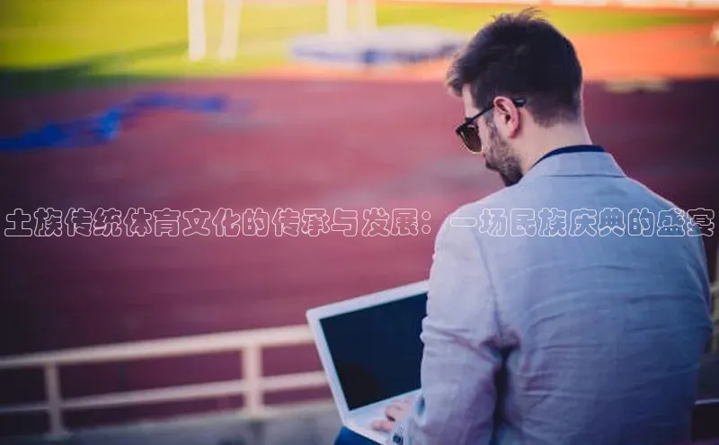 土族传统体育文化的传承与发展：一场民族庆典的盛宴