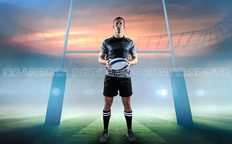 医务人员的视角：如何在运动赛事中应对突发医疗紧急情况