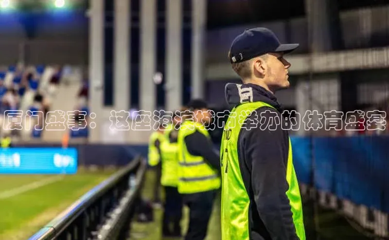 厦门盛事：这座海滨城市举办的体育盛宴