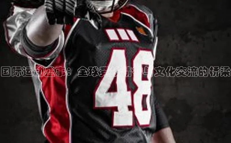 国际运动盛事：全球竞技精神与文化交流的桥梁