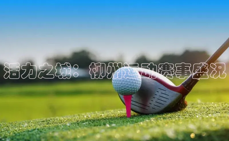 活力之城：柳州运动赛事盛况