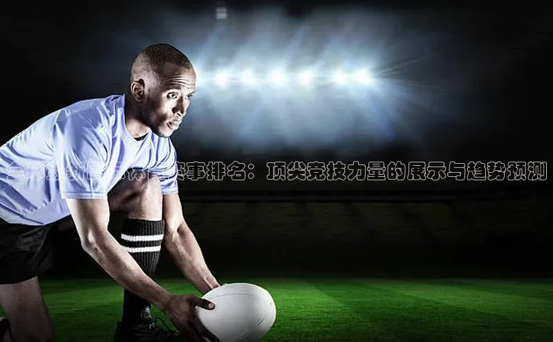 全球最新国际体育赛事排名：顶尖竞技力量的展示与趋势预测