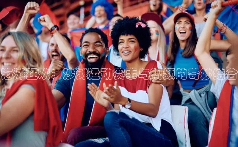 海滩狂欢：沙滩运动赛事与视频的奇妙结合