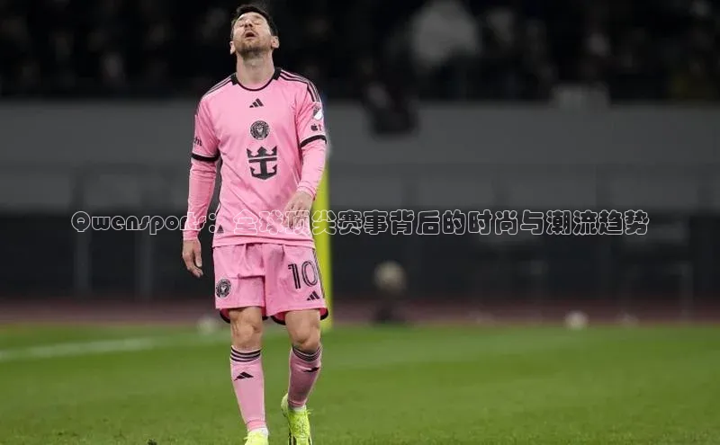 Qwensports：全球顶尖赛事背后的时尚与潮流趋势