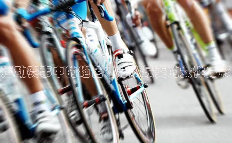 运动赛事中的绝色：寻找最美的女性身影