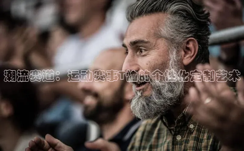 潮流赛道：运动赛事T恤的个性化定制艺术