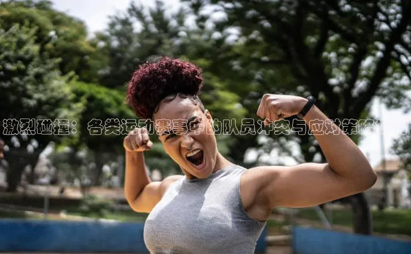 激烈碰撞：各类运动赛事中的队员冲突与应对策略探讨