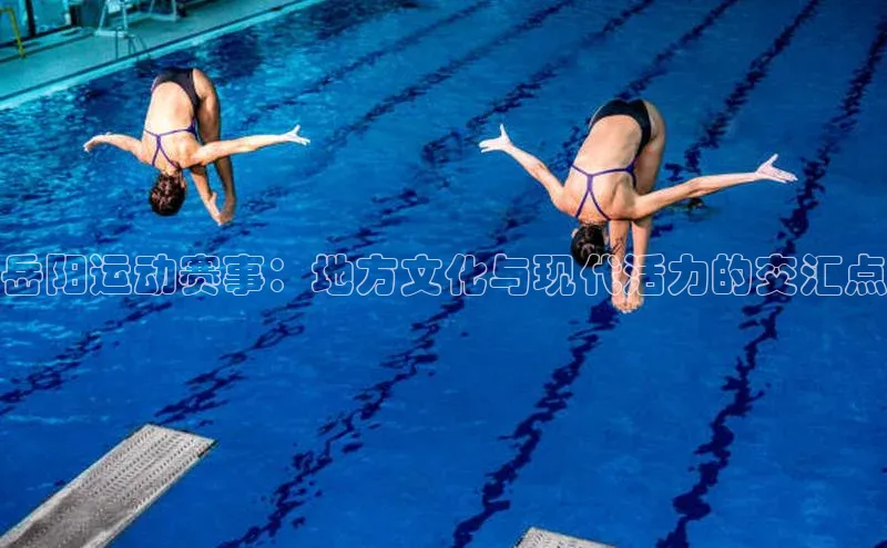 岳阳运动赛事：地方文化与现代活力的交汇点