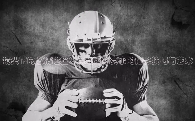 镜头下的激情碰撞：顶级运动赛事的摄影技巧与艺术