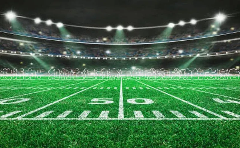 激活力：如何在运动赛事中成为成功的志愿者