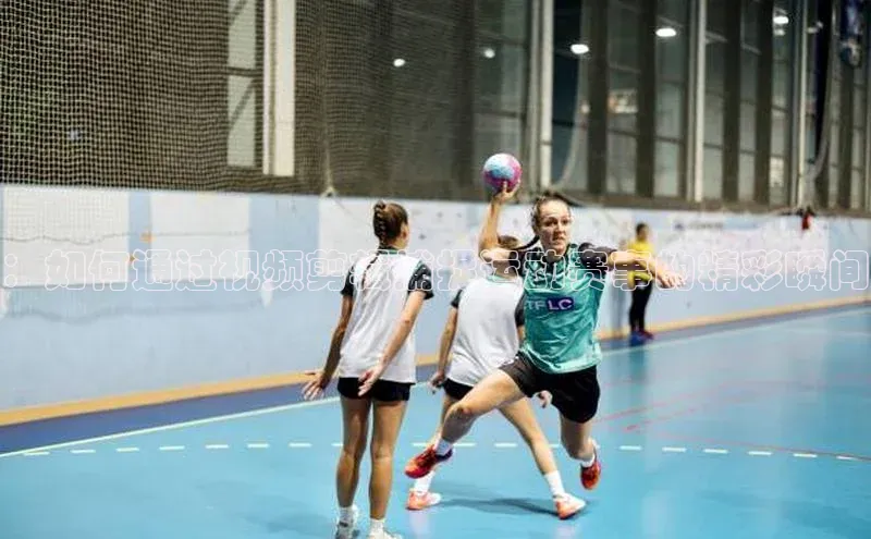 ：如何通过视频剪辑捕捉运动赛事的精彩瞬间