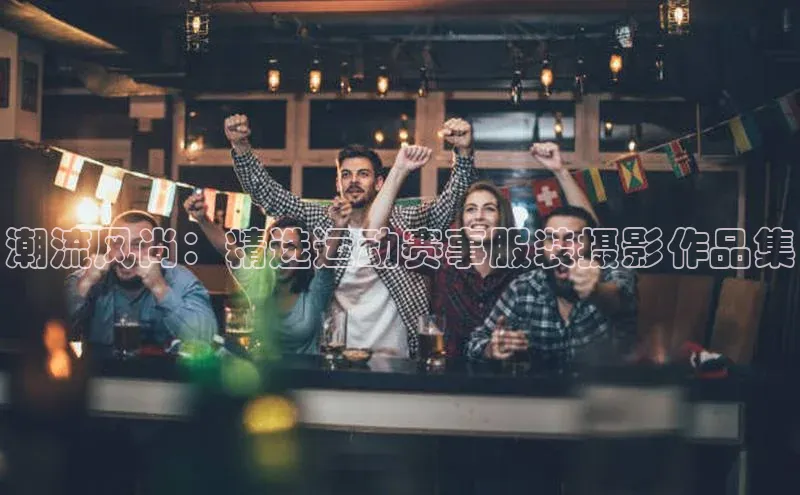 潮流风尚：精选运动赛事服装摄影作品集