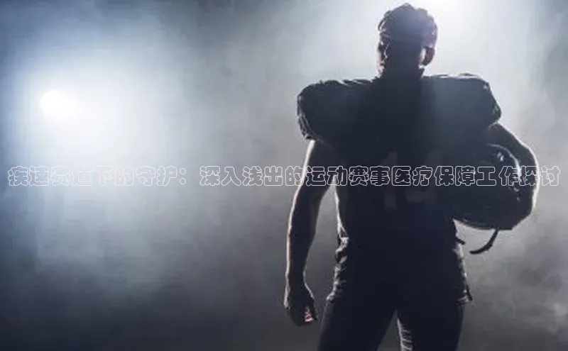 疾速赛道下的守护：深入浅出的运动赛事医疗保障工作探讨