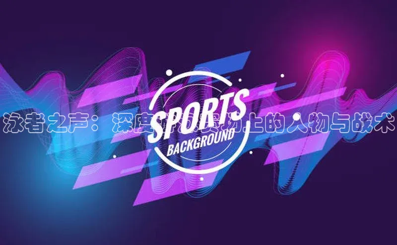 泳者之声：深度游泳赛场上的人物与战术