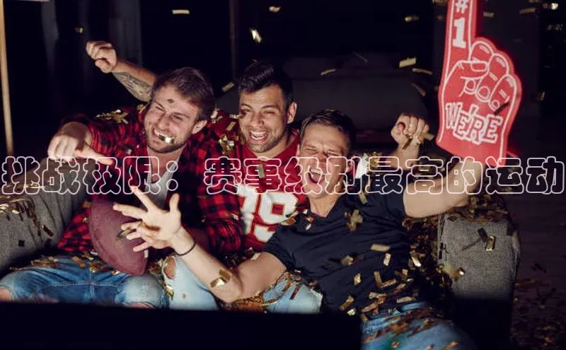 挑战极限：赛事级别最高的运动