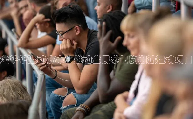 金铲铲运动赛事：推动全民参与的潮流运动项目