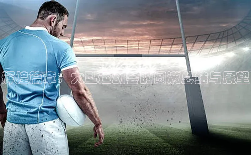 辉煌篇章：大型运动会的圆满总结与展望