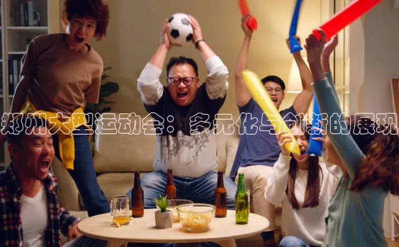 郑州大型运动会：多元化与创新的展现