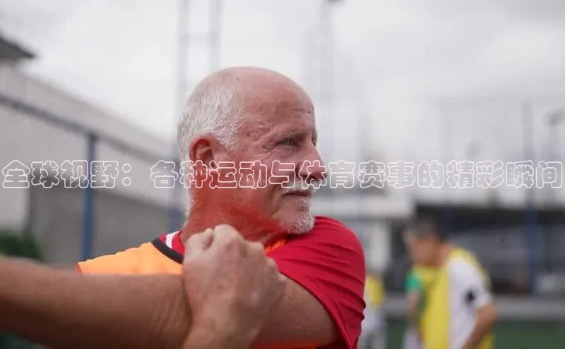 全球视野：各种运动与体育赛事的精彩瞬间