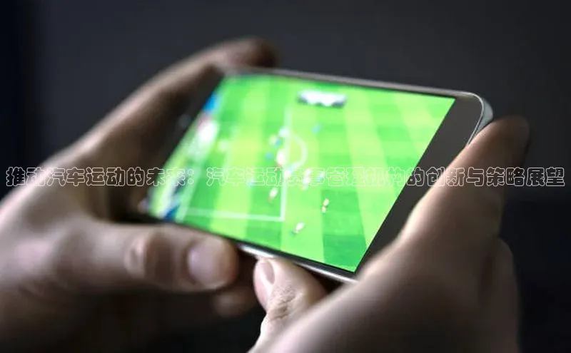 推动汽车运动的未来：汽车运动赛事管理机构的创新与策略展望