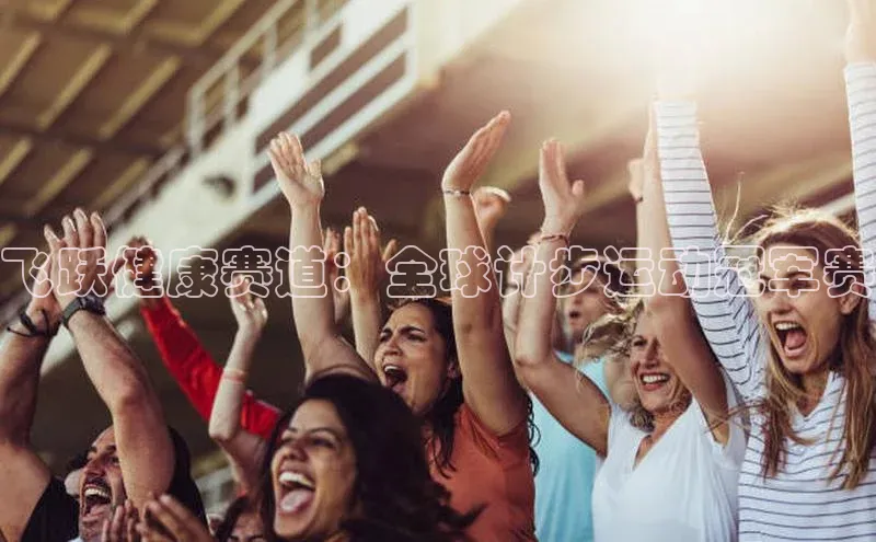 飞跃健康赛道：全球计步运动冠军赛