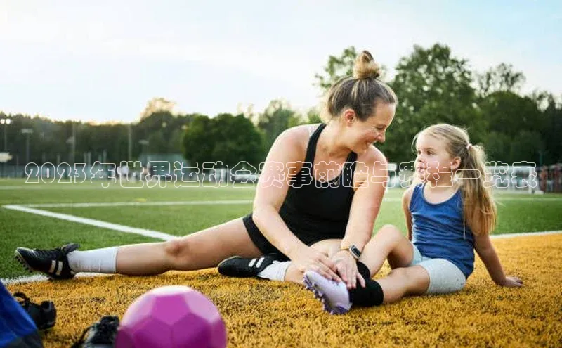 2023年世界运动会赛事前瞻与赛程一览表