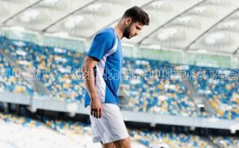 乳山盛事：一场汇聚力量的乳山运动赛事盛会